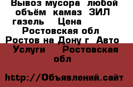 Вывоз мусора. любой объём. камаз, ЗИЛ, газель. › Цена ­ 2 200 - Ростовская обл., Ростов-на-Дону г. Авто » Услуги   . Ростовская обл.